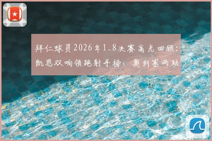 拜仁球员2026年1_8决赛高光回顾:凯恩双响领跑射手榜,奥利塞两助攻成关键先生
