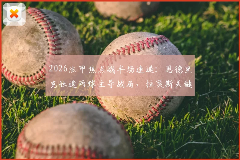 2026法甲焦点战半场速递:恩德里克独造两球主导战局,拉莫斯关键点球不进,巴黎0-2里昂