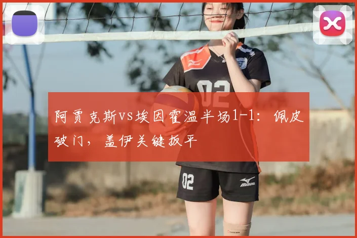 阿贾克斯vs埃因霍温半场1-1:佩皮破门,盖伊关键扳平