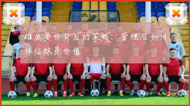 雄鹿要价背后的策略：管理层如何评估球员价值