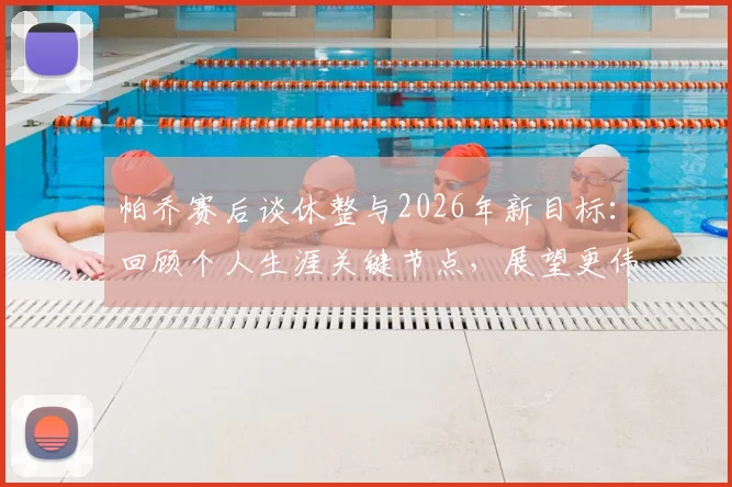 帕乔赛后谈休整与2026年新目标：回顾个人生涯关键节点，展望更伟大成就