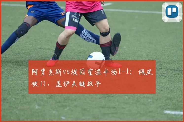 阿贾克斯vs埃因霍温半场1-1：佩皮破门，盖伊关键扳平