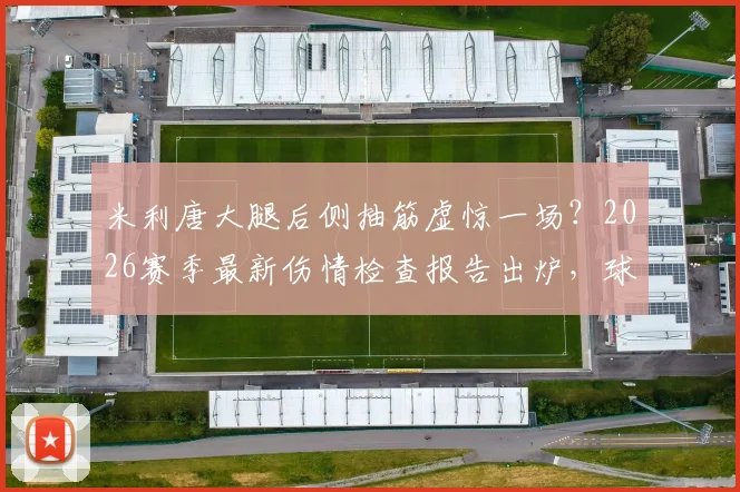 米利唐大腿后侧抽筋虚惊一场？2026赛季最新伤情检查报告出炉，球员恢复时间与方法解读