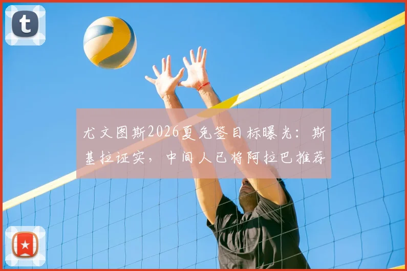 尤文图斯2026夏免签目标曝光：斯基拉证实，中间人已将阿拉巴推荐至都灵