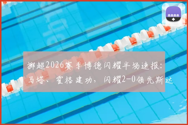 挪超2026赛季博德闪耀半场速报：马塔、霍格建功，闪耀2-0领先斯达，附全场技术统计与精彩集锦