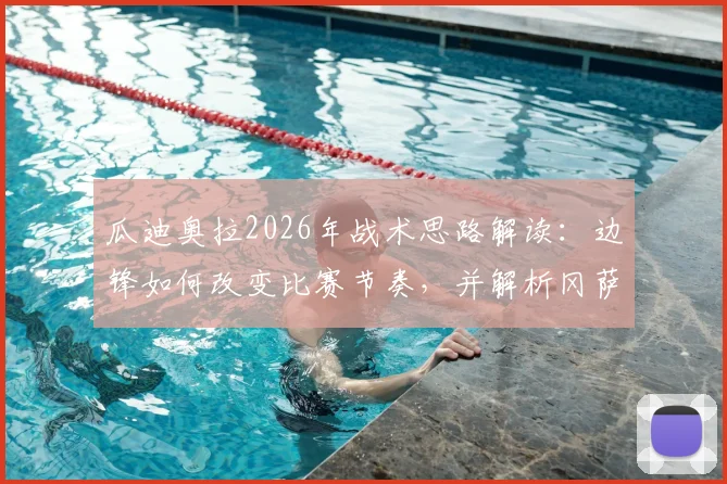 瓜迪奥拉2026年战术思路解读:边锋如何改变比赛节奏,并解析冈萨雷斯制胜进球全过程