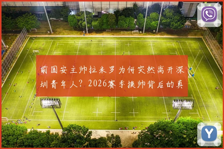 前国安主帅拉米罗为何突然离开深圳青年人?2026赛季换帅背后的真实原因与球队未来走向分析