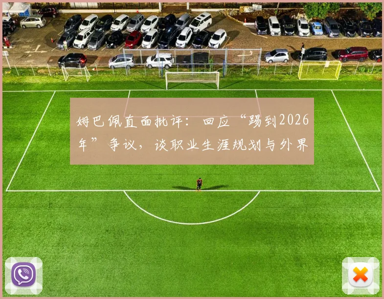 姆巴佩直面批评:回应“踢到2026年”争议,谈职业生涯规划与外界舆论压力