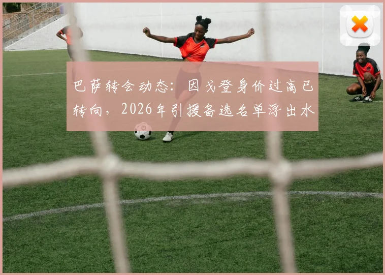 巴萨转会动态：因戈登身价过高已转向，2026年引援备选名单浮出水面