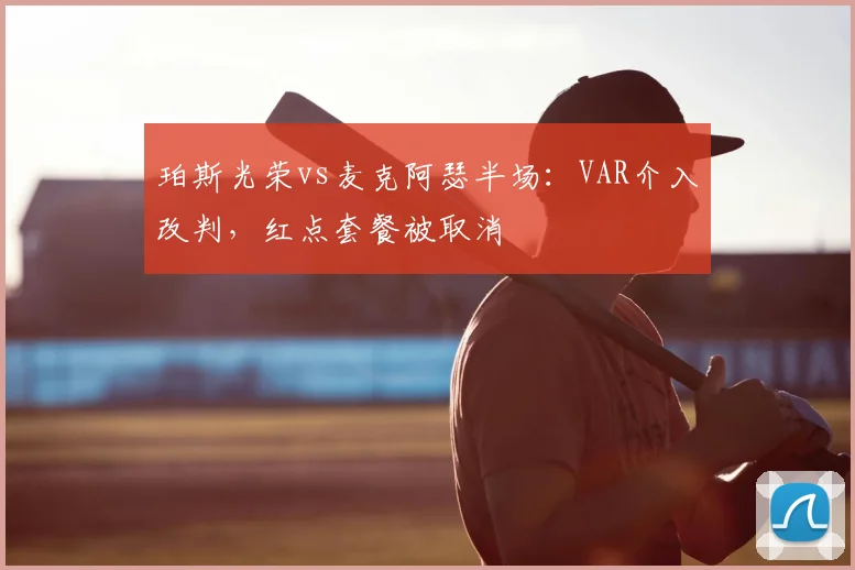 珀斯光荣vs麦克阿瑟半场:VAR介入改判,红点套餐被取消