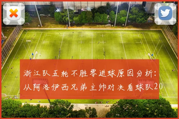 浙江队五轮不胜零进球原因分析:从阿洛伊西兄弟主帅对决看球队2026赛季困境
