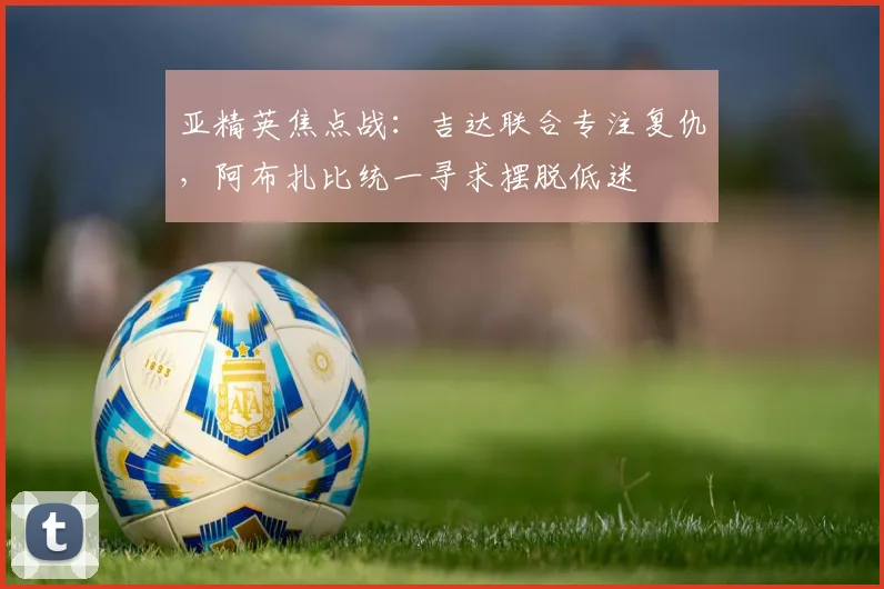 亚精英焦点战:吉达联合专注复仇,阿布扎比统一寻求摆脱低迷