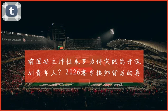 前国安主帅拉米罗为何突然离开深圳青年人？2026赛季换帅背后的真实原因与球队未来走向分析