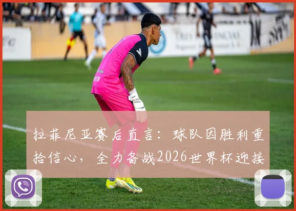 拉菲尼亚赛后直言：球队因胜利重拾信心，全力备战2026世界杯迎接挑战