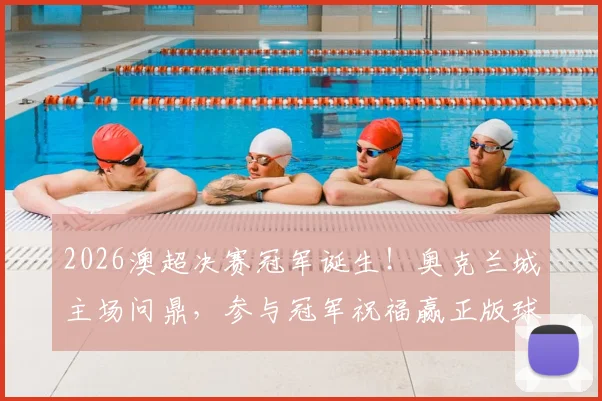 2026澳超决赛冠军诞生！奥克兰城主场问鼎，参与冠军祝福赢正版球衣指南