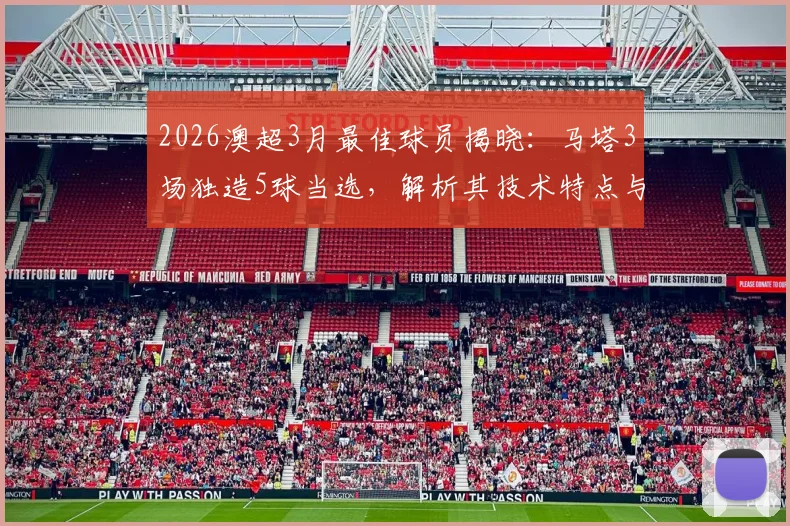 2026澳超3月最佳球员揭晓：马塔3场独造5球当选，解析其技术特点与评选规则