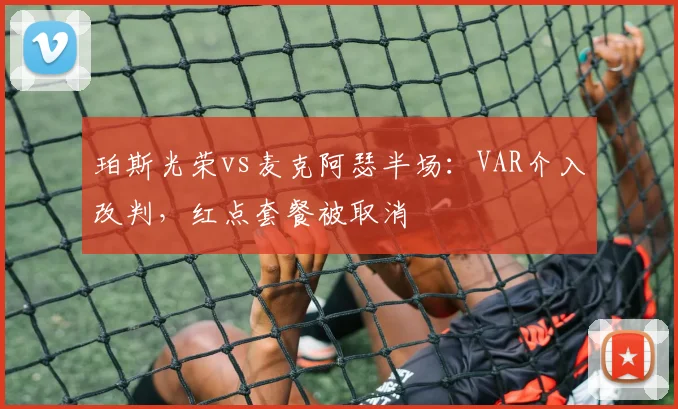 珀斯光荣vs麦克阿瑟半场：VAR介入改判，红点套餐被取消