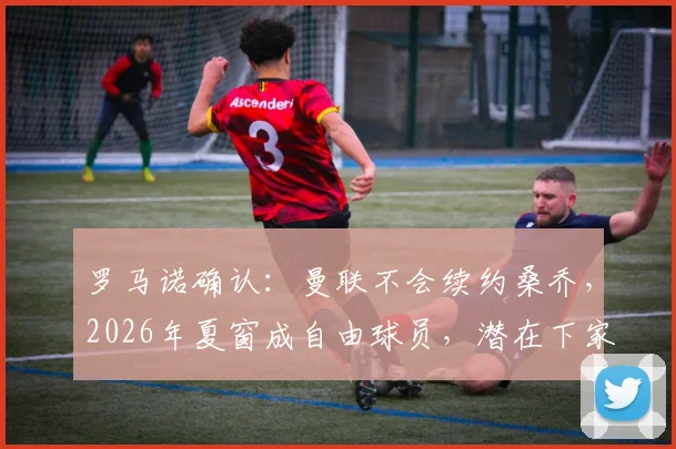 罗马诺确认：曼联不会续约桑乔，2026年夏窗成自由球员，潜在下家与未来分析